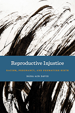 “Reproductive Injustice: Racism, Pregnancy, and Premature Birth” by Dana-Ain Davis, PhD