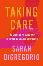 “Taking Care: The Story of Nursing and Its Power to Change the World” by Sarah DiGregorio