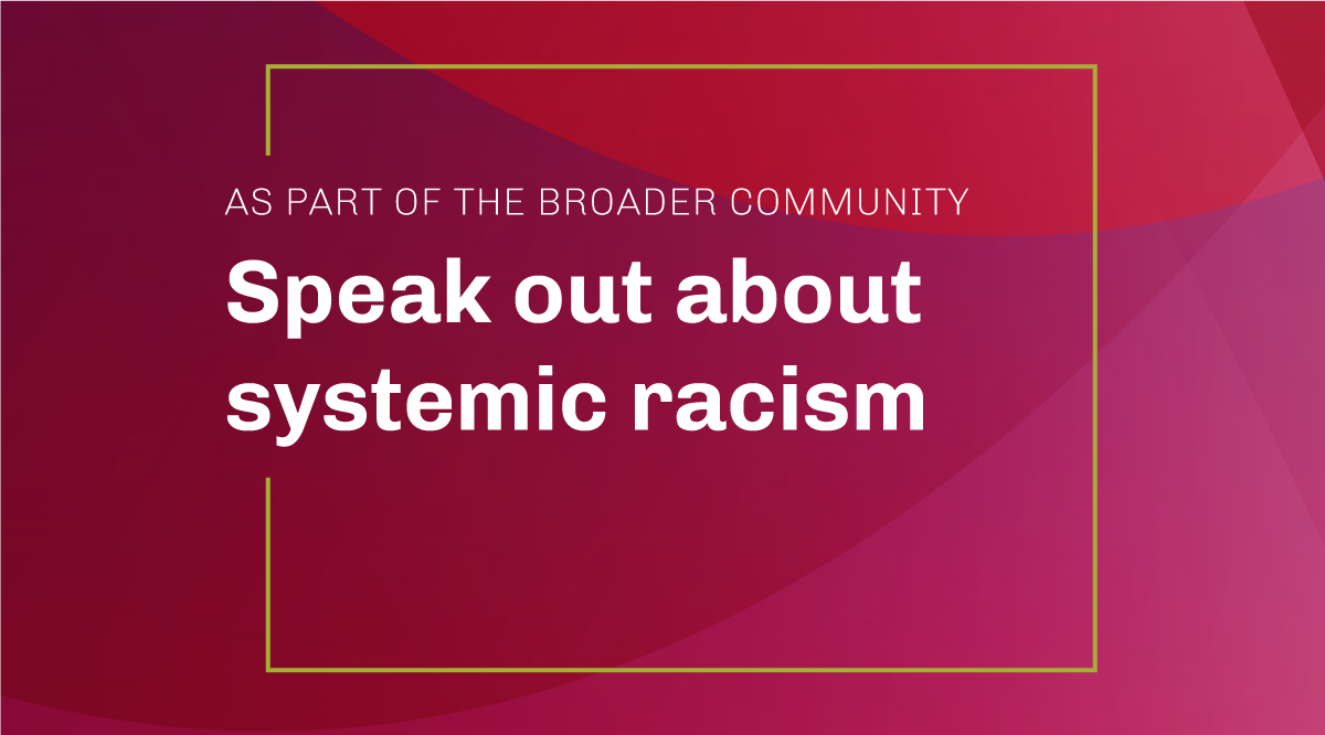 As part of the broader community: Speak out about systemic racism
