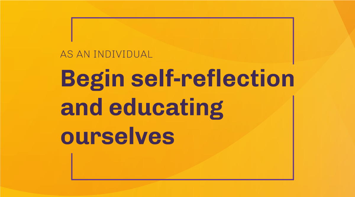 As an individual: Begin self-reflection and educating ourselves