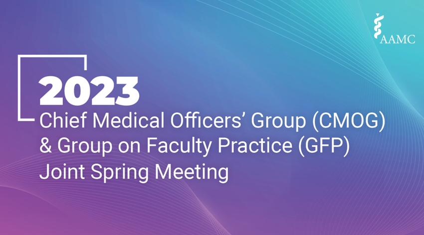 2023 Chief Medical Officers' Group (CMOG) & Group on Faculty Practice (GFP) Joint Spring Meeting